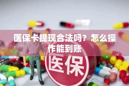医保卡提现合法吗？怎么操作能到账
